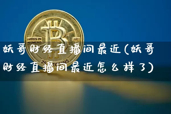 妖哥财经直播间最近(妖哥财经直播间最近怎么样了)_https://www.lclxwz.com_大商所_第1张