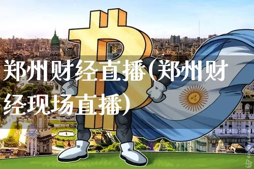 郑州财经直播(郑州财经现场直播)_https://www.lclxwz.com_上期能源_第1张