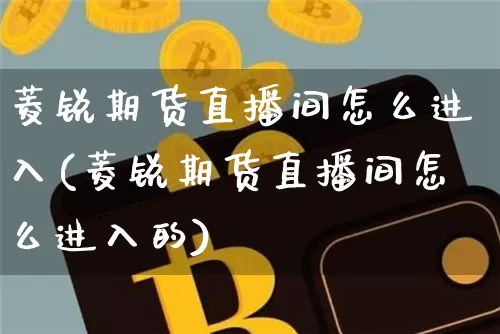菱锐期货直播间怎么进入(菱锐期货直播间怎么进入的)_https://www.lclxwz.com_广期所_第1张