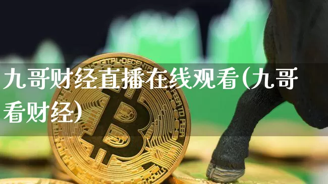 九哥财经直播在线观看(九哥看财经)_https://www.lclxwz.com_大商所_第1张