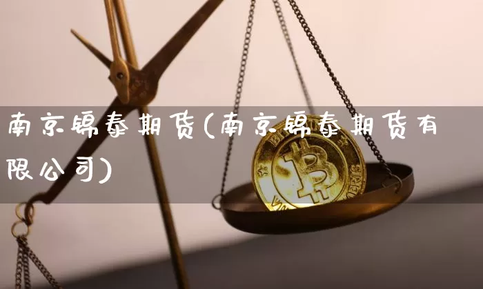 南京锦泰期货(南京锦泰期货有限公司)_https://www.lclxwz.com_大商所_第1张