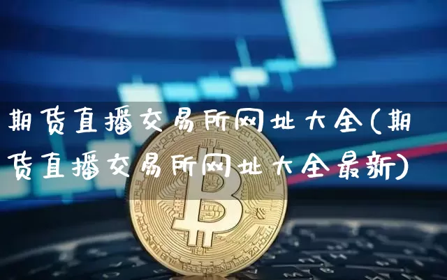 期货直播交易所网址大全(期货直播交易所网址大全最新)_https://www.lclxwz.com_大商所_第1张