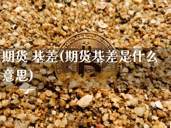 期货 基差(期货基差是什么意思)_https://www.lclxwz.com_大商所_第1张