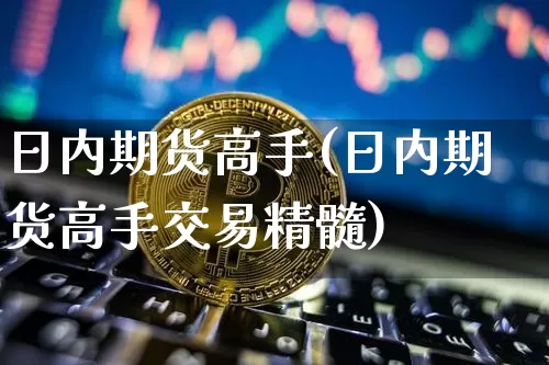 日内期货高手(日内期货高手交易精髓)_https://www.lclxwz.com_上期所_第1张