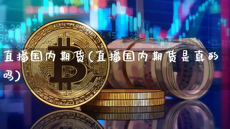 直播国内期货(直播国内期货是真的吗)_https://www.lclxwz.com_上期所_第1张