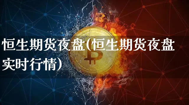 恒生期货夜盘(恒生期货夜盘实时行情)_https://www.lclxwz.com_广期所_第1张