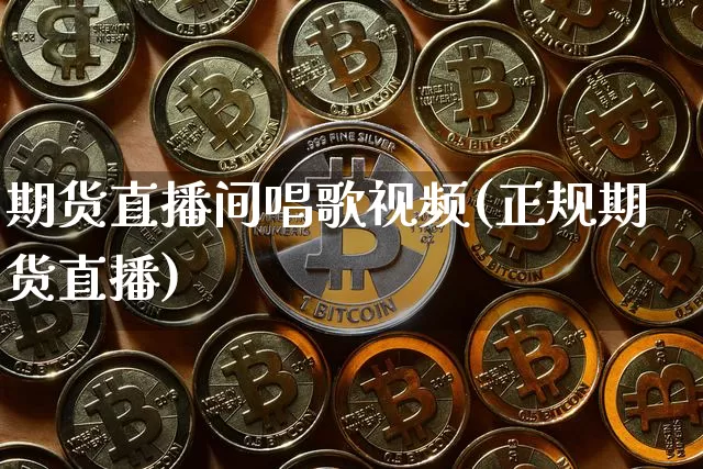 期货直播间唱歌视频(正规期货直播)_https://www.lclxwz.com_上期能源_第1张