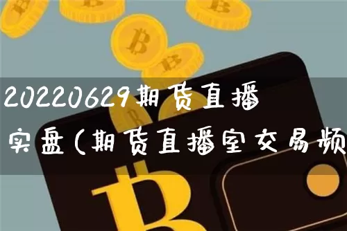 20220629期货直播实盘(期货直播室交易频道)_https://www.lclxwz.com_广期所_第1张