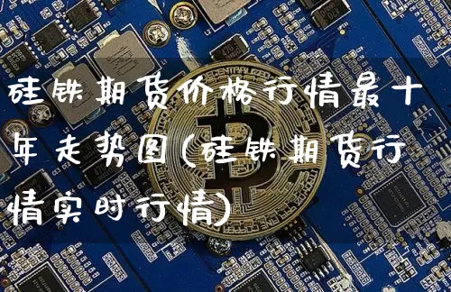 硅铁期货价格行情最十年走势图(硅铁期货行情实时行情)_大商所_第1张_财经网 硅铁期货价格行情最十年走势图(硅铁期货行情实时行情)_https://www.lclxwz.com_大商所_第1张