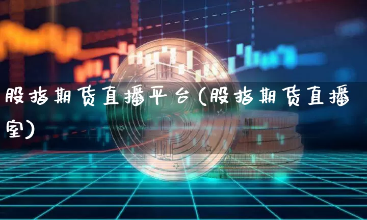 股指期货直播平台(股指期货直播室)_https://www.lclxwz.com_大商所_第1张