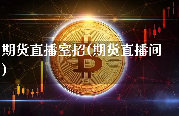 期货直播室招(期货直播间)_https://www.lclxwz.com_上期所_第1张