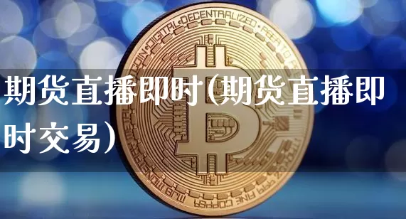 期货直播即时(期货直播即时交易)_https://www.lclxwz.com_广期所_第1张
