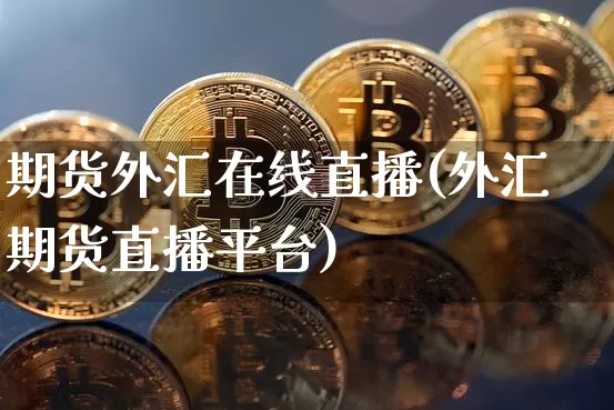期货外汇在线直播(外汇期货直播平台)_https://www.lclxwz.com_上期所_第1张