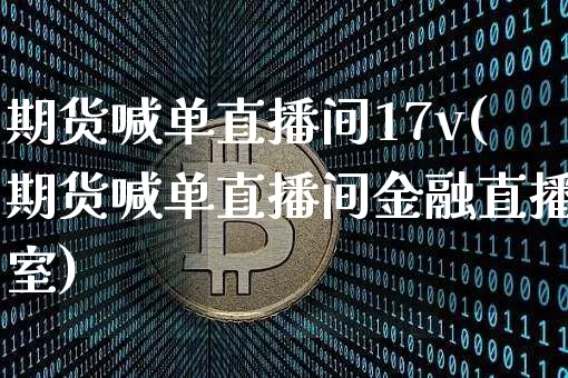 期货喊单直播间17v(期货喊单直播间金融直播室)_https://www.lclxwz.com_上期所_第1张