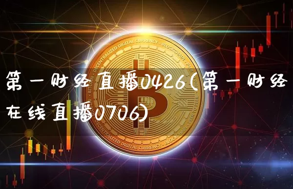 第一财经直播0426(第一财经在线直播0706)_https://www.lclxwz.com_上期能源_第1张