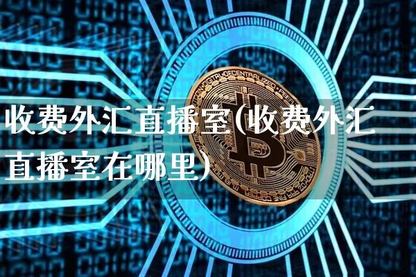 收费外汇直播室(收费外汇直播室在哪里)_https://www.lclxwz.com_大商所_第1张