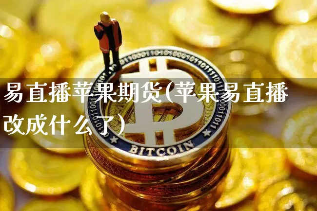 易直播苹果期货(苹果易直播改成什么了)_https://www.lclxwz.com_广期所_第1张
