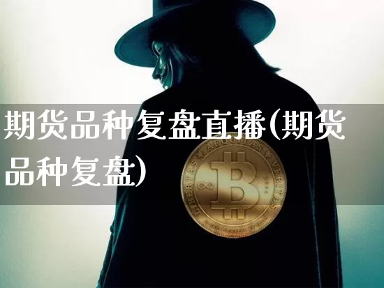 期货品种复盘直播(期货品种复盘)_https://www.lclxwz.com_中金所_第1张
