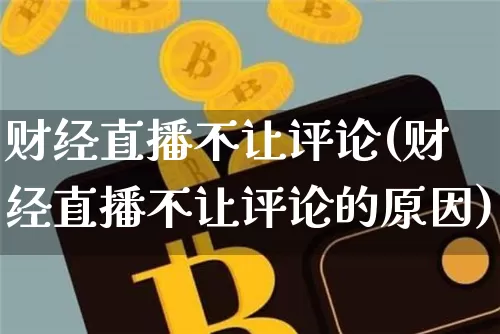 财经直播不让评论(财经直播不让评论的原因)_https://www.lclxwz.com_上期能源_第1张