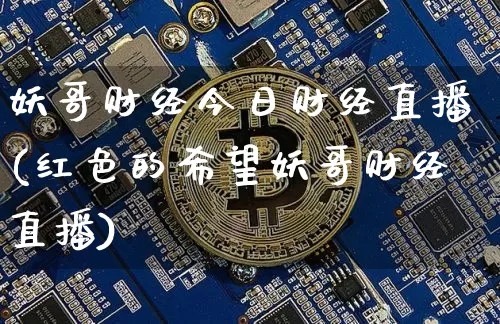 妖哥财经今日财经直播(红色的希望妖哥财经直播)_https://www.lclxwz.com_郑商所_第1张