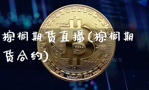 棕榈期货直播(棕榈期货合约)_https://www.lclxwz.com_上期能源_第1张
