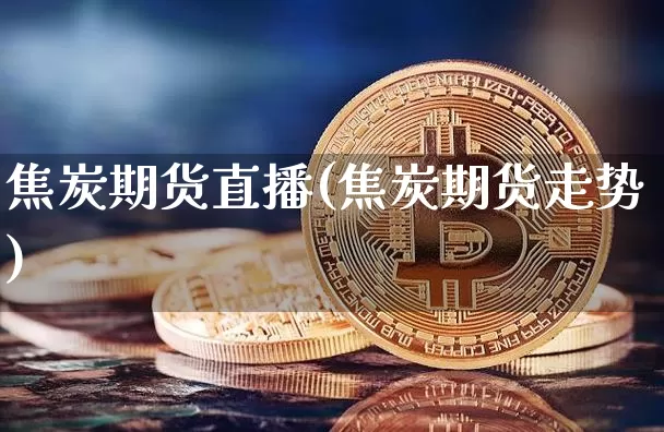 焦炭期货直播(焦炭期货走势)_https://www.lclxwz.com_上期所_第1张