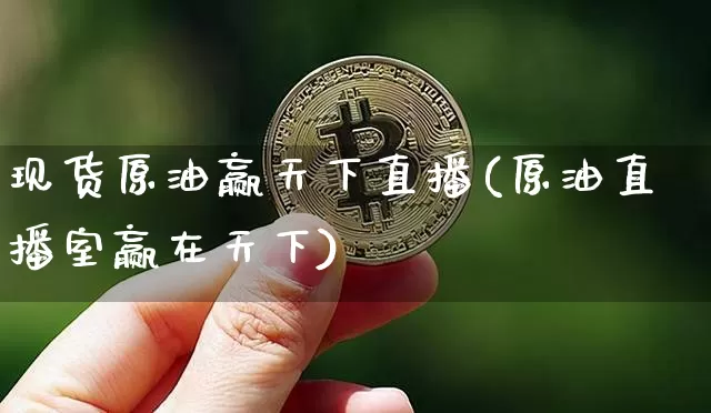 现货原油赢天下直播(原油直播室赢在天下)_https://www.lclxwz.com_上期能源_第1张