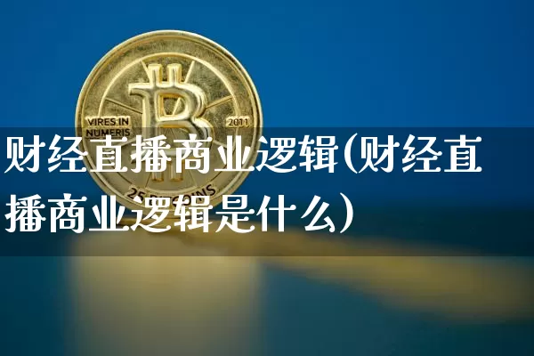 财经直播商业逻辑(财经直播商业逻辑是什么)_https://www.lclxwz.com_郑商所_第1张