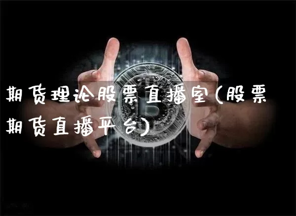 期货理论股票直播室(股票期货直播平台)_https://www.lclxwz.com_郑商所_第1张