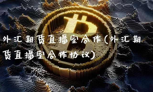 外汇期货直播室合作(外汇期货直播室合作协议)_https://www.lclxwz.com_中金所_第1张