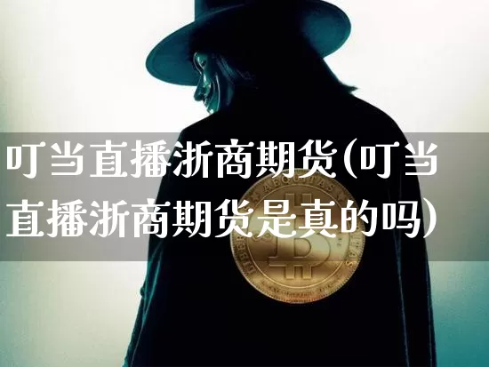 叮当直播浙商期货(叮当直播浙商期货是真的吗)_https://www.lclxwz.com_上期所_第1张