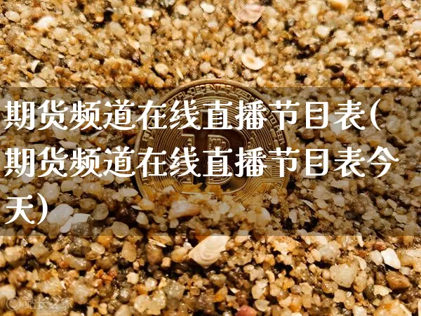 期货频道在线直播节目表(期货频道在线直播节目表今天)_https://www.lclxwz.com_郑商所_第1张