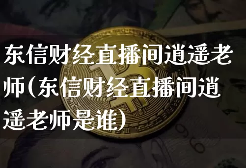 东信财经直播间逍遥老师(东信财经直播间逍遥老师是谁)_https://www.lclxwz.com_大商所_第1张