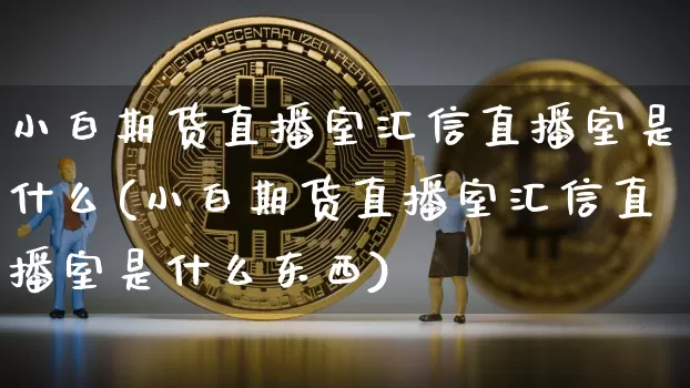 小白期货直播室汇信直播室是什么(小白期货直播室汇信直播室是什么东西)_https://www.lclxwz.com_郑商所_第1张