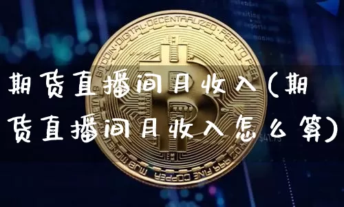 期货直播间月收入(期货直播间月收入怎么算)_https://www.lclxwz.com_上期能源_第1张
