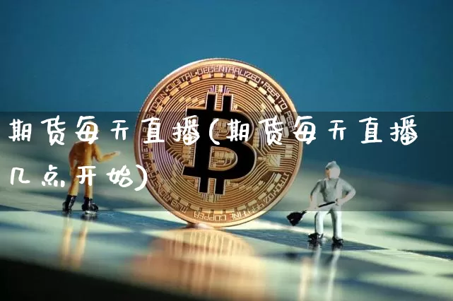期货每天直播(期货每天直播几点开始)_https://www.lclxwz.com_上期所_第1张