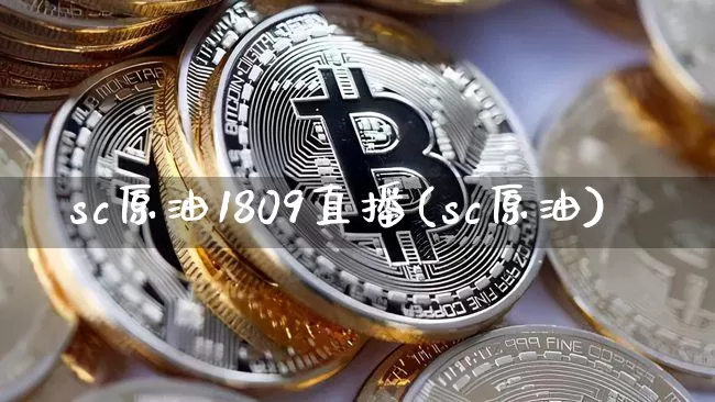 sc原油1809直播(sc原油)_https://www.lclxwz.com_大商所_第1张