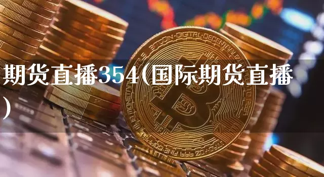 期货直播354(国际期货直播)_https://www.lclxwz.com_中金所_第1张