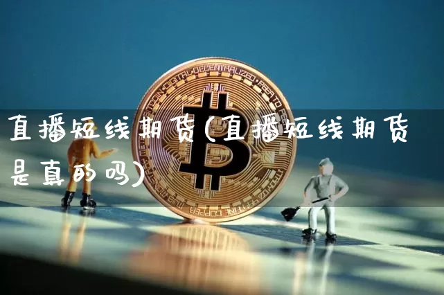 直播短线期货(直播短线期货是真的吗)_https://www.lclxwz.com_广期所_第1张