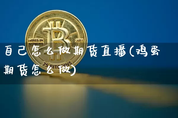 自己怎么做期货直播(鸡蛋期货怎么做)_https://www.lclxwz.com_广期所_第1张
