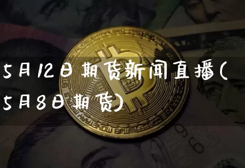 5月12日期货新闻直播(5月8日期货)_https://www.lclxwz.com_郑商所_第1张