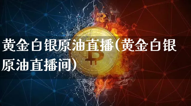 黄金白银原油直播(黄金白银原油直播间)_https://www.lclxwz.com_郑商所_第1张