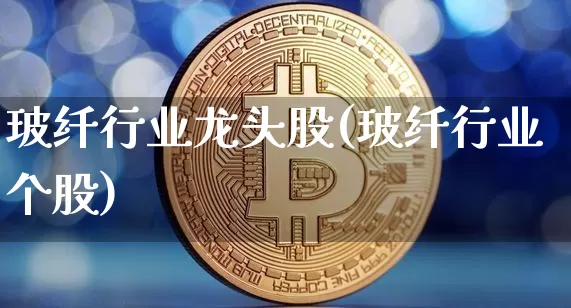 玻纤行业龙头股(玻纤行业个股)_https://www.lclxwz.com_大商所_第1张