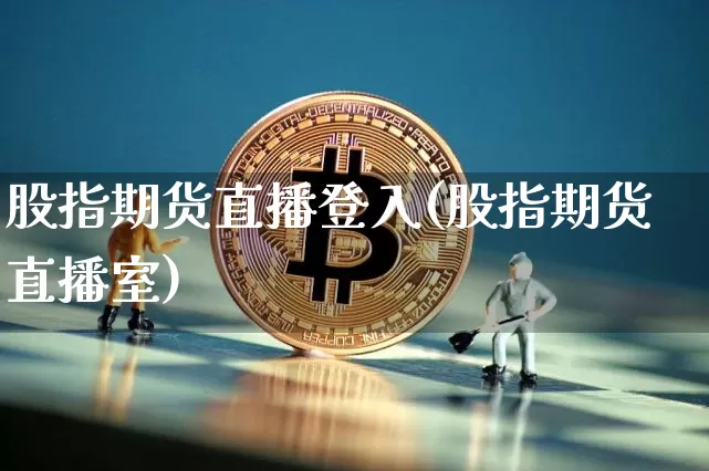 股指期货直播登入(股指期货直播室)_https://www.lclxwz.com_上期能源_第1张