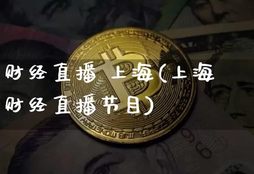 财经直播 上海(上海财经直播节目)_https://www.lclxwz.com_上期能源_第1张