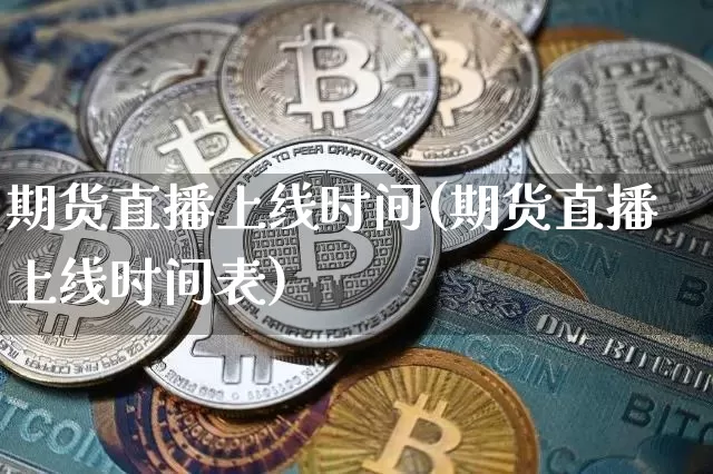 期货直播上线时间(期货直播上线时间表)_https://www.lclxwz.com_郑商所_第1张