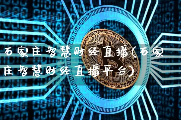 石家庄智慧财经直播(石家庄智慧财经直播平台)_https://www.lclxwz.com_大商所_第1张