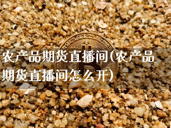 农产品期货直播间(农产品期货直播间怎么开)_https://www.lclxwz.com_中金所_第1张
