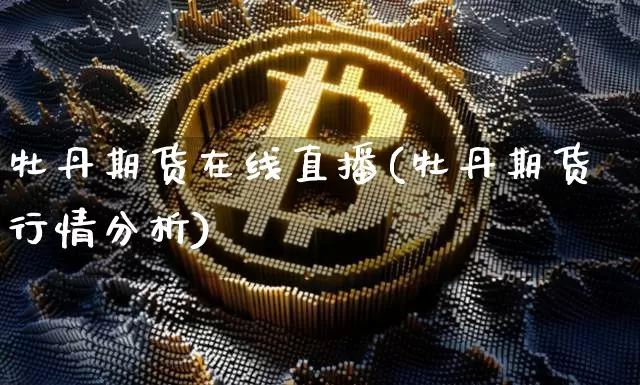 牡丹期货在线直播(牡丹期货行情分析)_https://www.lclxwz.com_中金所_第1张