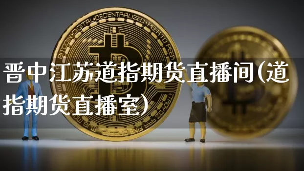 晋中江苏道指期货直播间(道指期货直播室)_https://www.lclxwz.com_上期能源_第1张